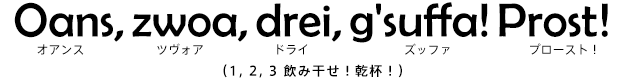 Eins, zwei, drei, g'suufa! Prost!（1, 2, 3 飲み干せ！乾杯！）